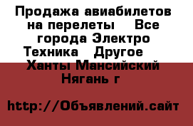 Продажа авиабилетов на перелеты  - Все города Электро-Техника » Другое   . Ханты-Мансийский,Нягань г.